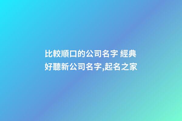 比較順口的公司名字 經典好聽新公司名字,起名之家-第1張-公司起名-玄機派